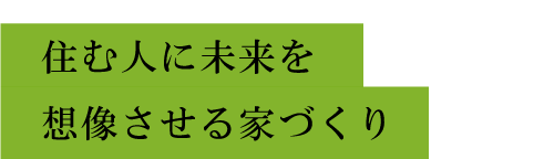 住む人に未来を想像させる家づくり